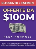 Offerte da $100M Riassunto e Manuale Degli Esercizi: Come Fare Offerte Così Buone Che Le Persone Si Sentano Stupide A Dire Di No (Acquisition.com $100M Series) (Italian Edition) 1963349377 Book Cover