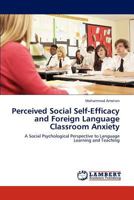 Perceived Social Self-Efficacy and Foreign Language Classroom Anxiety: A Social Psychological Perspective to Language Learning and Teaching 3843359377 Book Cover