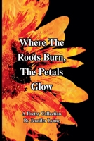 Where The Roots Burn, The Petals Glow B0GZ93Z5CX Book Cover