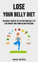 Lose Your Belly Diet: Delicious Recipes to Flatten Your Belly to Lose Weight and Lower Blood Pressure 1990120768 Book Cover