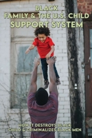 Black Family & The U.S. Child Support System: How It Destroys Black Child & Criminalizes Black Men: How States Profit From Child Support B092BWWGCS Book Cover