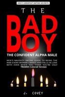 The Bad Boy, The Confident Alpha Male: Men's Naughty Dating Guide to Being the Man Every Woman Craves and Falls In Love with Even When You Think You're Ugly 1657535800 Book Cover