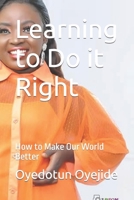 Learning to Do it Right: How to Make Our World Better B0CG8772FT Book Cover