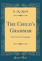 The Child's Grammar: First Lessons in Language (Classic Reprint) 124853574X Book Cover