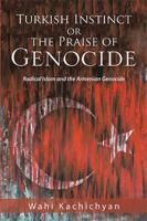 Turkish Instinct or the Praise of Genocide: Radical Islam and the Armenian Genocide 1984517953 Book Cover