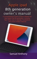 APPLE iPad 8TH GENERATION OWNER’S MANUAL: A Comprehensive Guide on How to Master the New Apple iPad 8th generation: Including Tips, Tricks, how to Operate, Troubleshoot and Unlock Hidden Features B08L3NW9QJ Book Cover