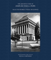 The Architecture of John Russell Pope: Selected Works: Public Buildings 1788843886 Book Cover