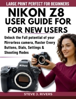 NIKON Z8 USER GUIDE FOR NEW USERS: Unlock the Full potential of your Mirrorless camera, Master Every Buttons, Dials, Settings & Shooting Modes B0FTW31RPH Book Cover