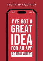 I've Got a Great Idea for an App. So Now What?: The Complete Founder's Guide to Making Your Dream App - From Initial Idea to Launch and Beyond 1326510789 Book Cover