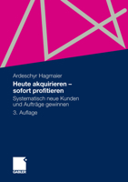 Heute Akquirieren - Sofort Profitieren: Systematisch Neue Kunden Und Auftrage Gewinnen 3834930490 Book Cover