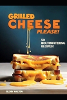 Grilled Cheese Please!: 50 Mouthwatering Recipes! B0CP6KDP64 Book Cover
