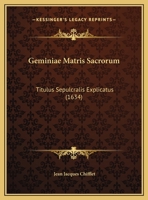 Geminiae Matris Sacrorum: Titulus Sepulcralis Explicatus (1634) 1169516432 Book Cover