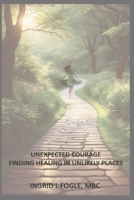 UNEXPECTED COURAGE: FINDING HEALING IN UNLIKELY PLACES B0DYYKT9B9 Book Cover