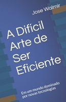 A Difícil Arte de Ser Eficiente: Em um mundo dominado por novas tecnologias 1980867585 Book Cover
