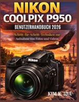 NIKON COOLPIX P950 BENUTZERHANDBUCH 2026: Schritt-für-Schritt-Techniken zur Aufnahme von Fotos und Videos (German Edition) B0GVXW5D9S Book Cover