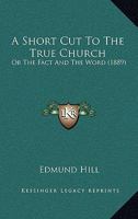 A Short Cut to the True Church, or the Fact and the Word 0548737665 Book Cover