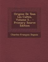 Origine de Tous Les Cultes, Ou Religion Universelle. [Volume 5] 2013427662 Book Cover