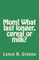 Mom! What Last Longer, Cereal or Milk? 1502316188 Book Cover