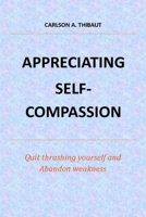 APPRECIATING SELF-COMPASSION: Quit thrashing yourself and Abandon weakness or insecurity B0BF28P7ZZ Book Cover