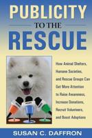 Publicity to the Rescue: How to Get More Attention for Your Animal Shelter, Humane Society or Rescue Group to Raise Awareness, Increase Donations, Recruit Volunteers, and Boost Adoptions 1610380045 Book Cover