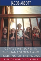 Gentle Measures in the Management and Training of the Young; or, The Principles on Which a Firm Parental Authority May Be Established and Maintained .. 1978135378 Book Cover