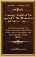 Genealogy Simplified And Applied To The Illustration Of British History: With A Description Of The Changes Which Have Taken Place In The Armorial Bearings Of The Sovereigns Of England 1164655469 Book Cover