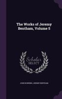 The Works of Jeremy Bentham, Volume 5 127954208X Book Cover