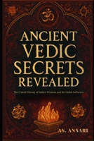 Ancient Vedic Secrets Revealed: The Untold History of India’s Wisdom and Its Global Influence B0FQZRB1VG Book Cover