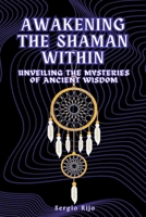 Awakening the Shaman Within: Unveiling the Mysteries of Ancient Wisdom B0CDZMGVL7 Book Cover