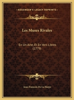 Les Muses Rivales, En 1 Acte Et En Vers Libres, Représentées Pour La 1re Fois: , Par Les Coma(c)Diens Franaais, Le 1er Fa(c)Vrier 1779 2011875102 Book Cover