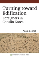 Turning Toward Edification : Foreigners in Late Chosŏn Korea 0824884493 Book Cover