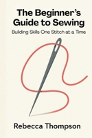The Beginner’s Guide to Sewing: Building Skills One Stitch at a Time B0FV28DDDW Book Cover
