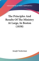 The Principles And Results Of The Ministry At Large, In Boston 1179263049 Book Cover