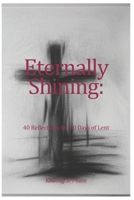 Eternally Shining: 40 Reflections for 40 Days of Lent B0BTRQSRPV Book Cover