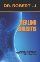 HEALING SINUSITIS: SINUSITIS: HOW TO RECOGNIZE AND TREAT THE CONDITION B0C91GWG82 Book Cover