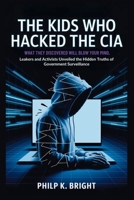 The Kids Who Hacked the CIA: What They Discovered Will Blow Your Mind: Leakers and Activists Unveiled the Hidden Truths of Government Surveillance B0FTMPY16N Book Cover