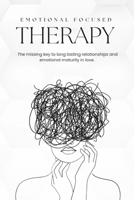 Emotional Focused Therapy: The Missing Key to Long-Lasting Relationships, Emotional Maturity In Love, Emotionally intelligent relationship, Emotional and Maturity B0FJXGKJH6 Book Cover