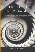The "I" of the Beholder: A Christian Narrative Model for Understanding, Talking about, and Evaluating Beauty in the Creative Arts 1300831669 Book Cover