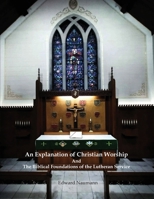 An Explanation of Christian Worship and the Biblical Foundations of the Lutheran Service 1960840525 Book Cover