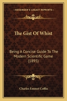 The Gist Of Whist: Being A Concise Guide To The Modern Scientific Game 1120885582 Book Cover