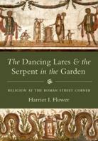 The Dancing Lares and the Serpent in the Garden: Religion at the Roman Street Corner 0691175004 Book Cover