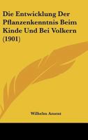 Die Entwicklung Der Pflanzenkenntnis Beim Kinde Und Bei Volkern (1901) 1147682275 Book Cover