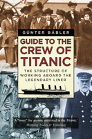 Guide to the Crew of Titanic: The Structure of Working Aboard the Legendary Liner 0750992336 Book Cover