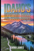 IDAHO’S HIDDEN MOUNTAIN TRAILS AND SCENIC ROUTES 2026-2027: Trail Profile, Maps, Itineraries, and Hidden Adventures along America’s Wild Coast B0GJ4J1VT5 Book Cover