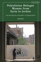 Palestinian Refugee Women from Syria to Jordan: Decolonizing the Geopolitics of Displacement 0755644840 Book Cover