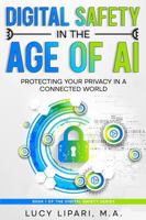DIGITAL SAFETY IN THE AGE OF AI: PROTECTING YOUR PRIVACY IN A CONNECTED WORLD 1736254782 Book Cover