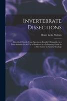 Invertebrate Dissections: Described Directly From Specimens Readily Obtainable, in a Form Suitable for the Use of Students As a Laboratory Guide in a First Course in General Zoology 1018022309 Book Cover