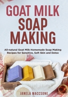 Goat Milk Soap Making: All-natural Goat Milk Homemade Soap Making Recipes for Sensitive, Soft Skin and Detox B0991J7FJJ Book Cover