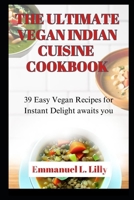 THE ULTIMATE VEGAN INDIAN CUISINE COOKBOOK: 39 Easy Vegan Recipes for Instant Delight awaits you B0C9K9ZG71 Book Cover