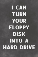 I Can Turn Your Floppy Disk Into A Hard Drive: Lined Notebook - Better Than A Love Greeting Card 167365410X Book Cover